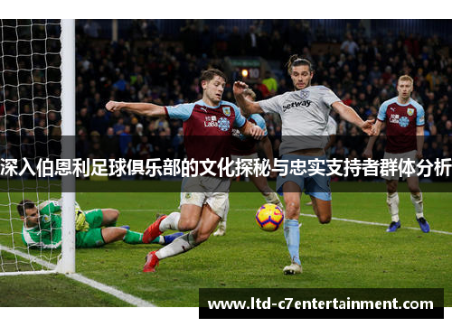 深入伯恩利足球俱乐部的文化探秘与忠实支持者群体分析