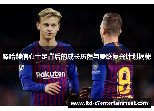 滕哈赫信心十足背后的成长历程与曼联复兴计划揭秘