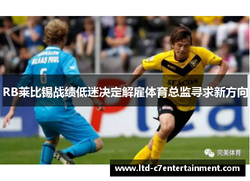 RB莱比锡战绩低迷决定解雇体育总监寻求新方向 RB莱比锡战绩低迷决定解雇体育总监寻求新方向