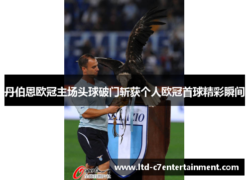 丹伯恩欧冠主场头球破门斩获个人欧冠首球精彩瞬间 丹伯恩欧冠主场头球破门斩获个人欧冠首球精彩瞬间