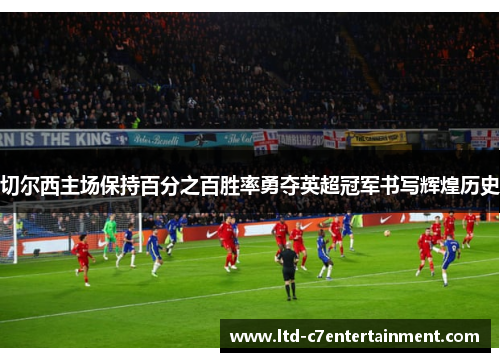 切尔西主场保持百分之百胜率勇夺英超冠军书写辉煌历史