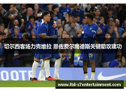 切尔西客场力克维拉 恩佐费尔南德斯关键助攻建功