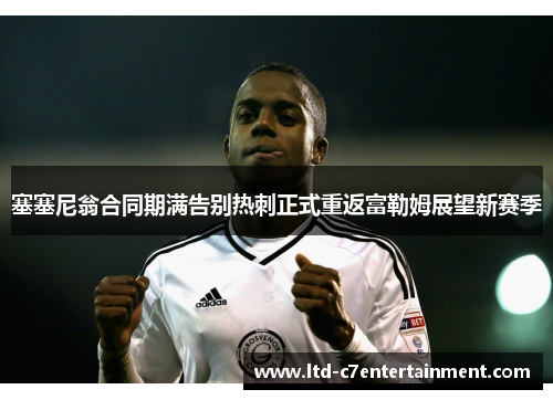 塞塞尼翁合同期满告别热刺正式重返富勒姆展望新赛季 塞塞尼翁合同期满告别热刺正式重返富勒姆展望新赛季