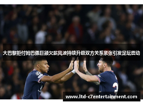 大巴黎拒付姆巴佩巨额欠薪风波持续升级双方关系紧张引发足坛震动 大巴黎拒付姆巴佩巨额欠薪风波持续升级双方关系紧张引发足坛震动