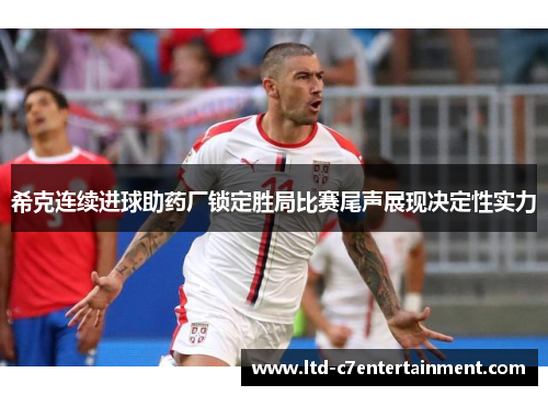 希克连续进球助药厂锁定胜局比赛尾声展现决定性实力 希克连续进球助药厂锁定胜局比赛尾声展现决定性实力
