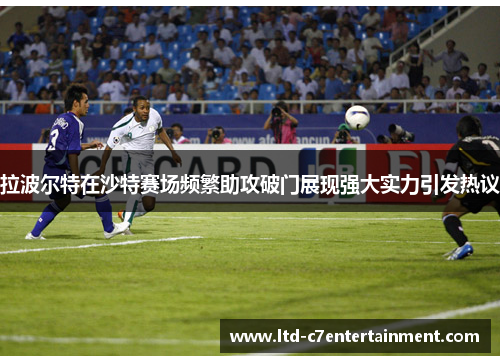 拉波尔特在沙特赛场频繁助攻破门展现强大实力引发热议