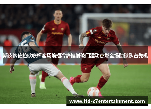 斯皮纳佐拉欧联杯客场前插冷静推射破门建功点燃全场助球队占先机