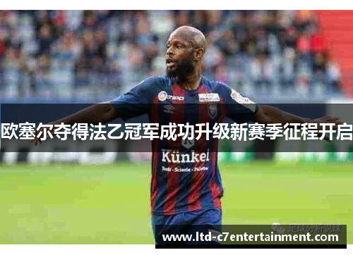 欧塞尔夺得法乙冠军成功升级新赛季征程开启