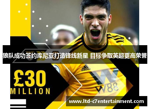狼队成功签约库尼亚打造锋线新星 目标争取英超更高荣誉