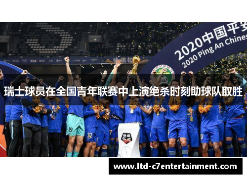 瑞士球员在全国青年联赛中上演绝杀时刻助球队取胜