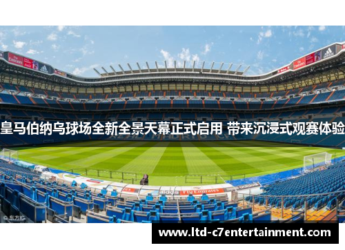 皇马伯纳乌球场全新全景天幕正式启用 带来沉浸式观赛体验