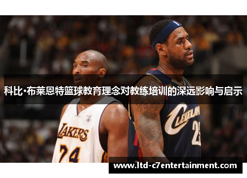 科比·布莱恩特篮球教育理念对教练培训的深远影响与启示 科比·布莱恩特篮球教育理念对教练培训的深远影响与启示