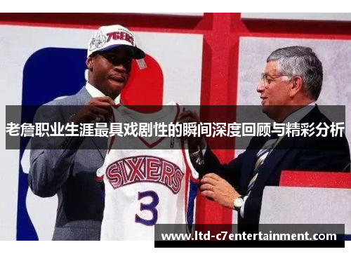 老詹职业生涯最具戏剧性的瞬间深度回顾与精彩分析 老詹职业生涯最具戏剧性的瞬间深度回顾与精彩分析