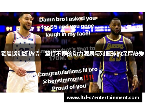 老詹谈训练热情:坚持不懈的动力源泉与对篮球的深厚热爱 老詹谈训练热情:坚持不懈的动力源泉与对篮球的深厚热爱