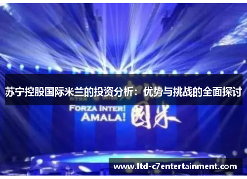 苏宁控股国际米兰的投资分析:优势与挑战的全面探讨 苏宁控股国际米兰的投资分析:优势与挑战的全面探讨