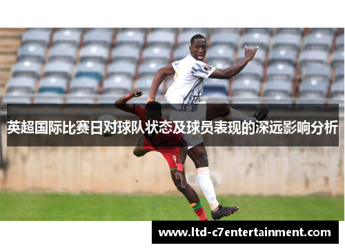 英超国际比赛日对球队状态及球员表现的深远影响分析