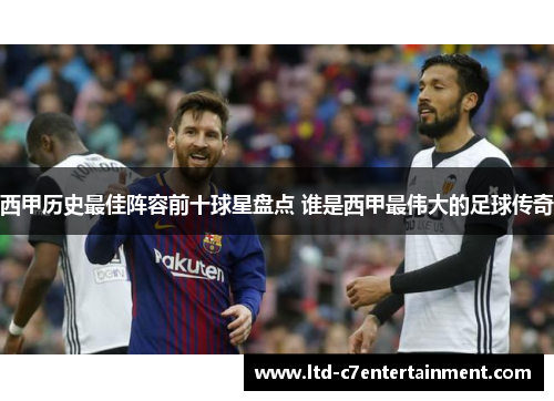 西甲历史最佳阵容前十球星盘点 谁是西甲最伟大的足球传奇